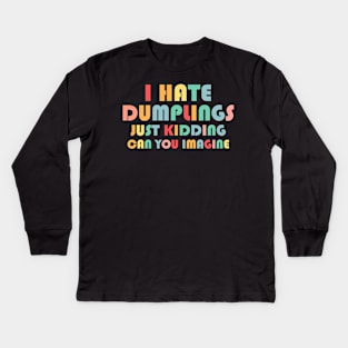 Funny I Hate Dumplings Just Kidding Can You Imagine Kids Long Sleeve T-Shirt